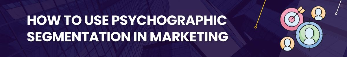 How to Use Psychographic Segmentation in Marketing