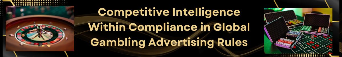 Competitive Intelligence Within Compliance in Global Gambling Advertising Rules