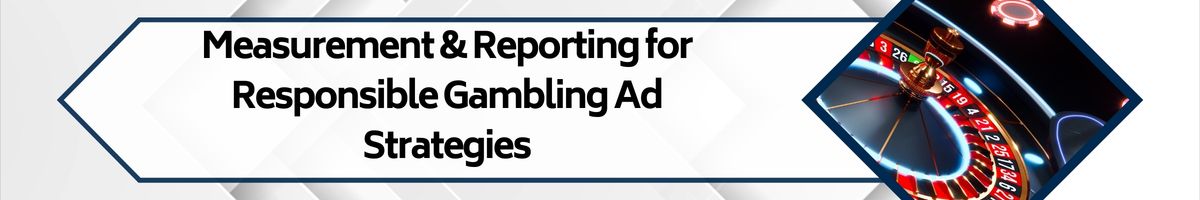 Measurement & Reporting for Responsible Gambling Ad Strategies
