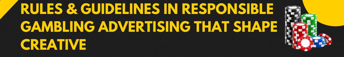 Rules & Guidelines in Responsible Gambling Advertising That Shape Creative