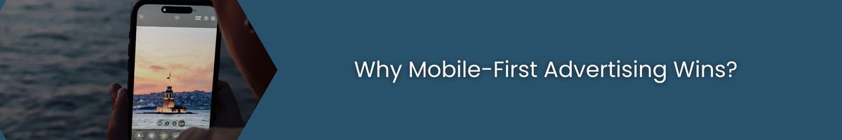 Why Mobile-First Advertising Wins
