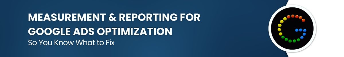 Measurement & Reporting for Google Ads Optimization