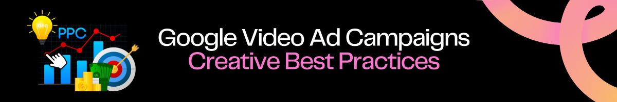 Google Video Ad Campaigns Creative Best Practices