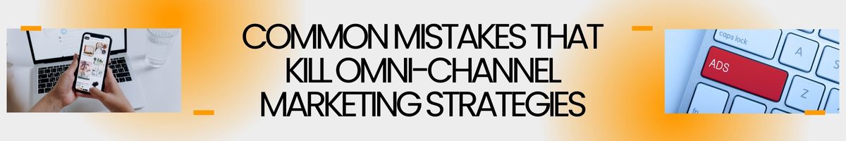 Common Mistakes That Kill Omni-channel Marketing Strategies