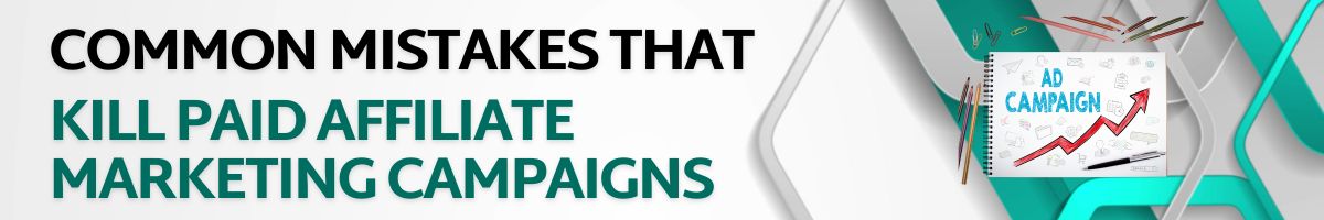 Common Mistakes That Kill Paid Affiliate Marketing Campaigns