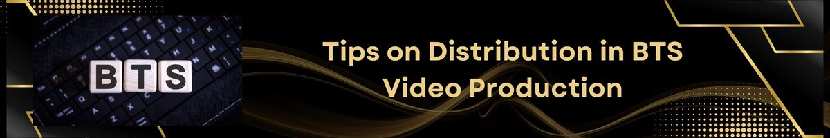 Tips on Distribution in BTS Video Production