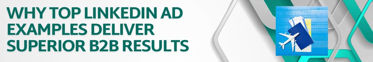 Why Top LinkedIn Ad Examples Deliver Superior B2B Results