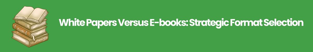 White Papers Versus E-books: Strategic Format Selection