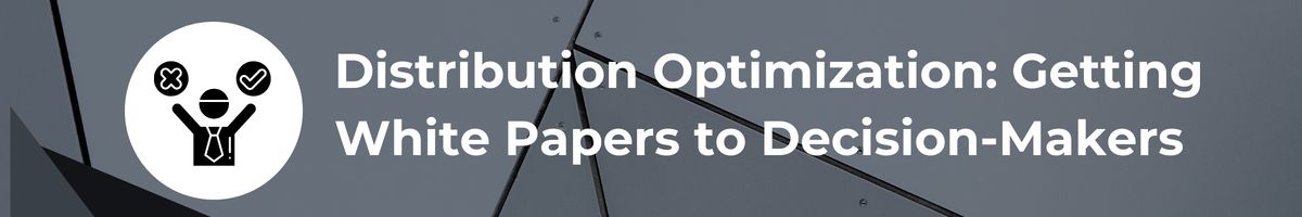 Distribution Optimization: Getting White Papers to Decision-Makers