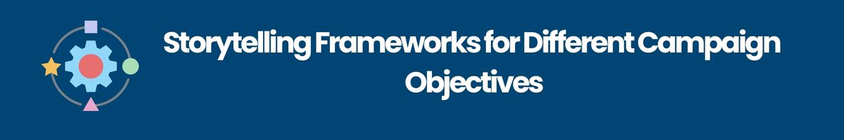 Storytelling Frameworks for Different Campaign Objectives