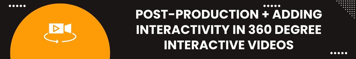 Post-Production + Adding Interactivity in 360 Degree Interactive Videos