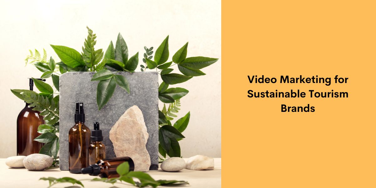 Video Marketing for Sustainable Tourism Brands