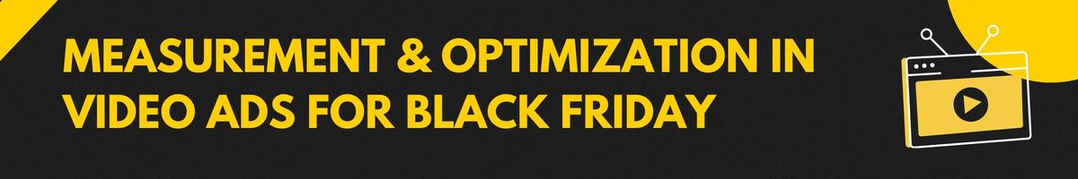 Measurement & Optimization in Video Ads for Black Friday