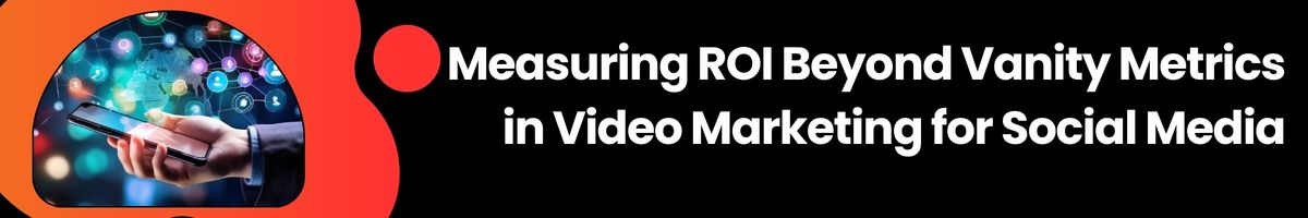 Measuring ROI Beyond Vanity Metrics in Video Marketing for Social Media