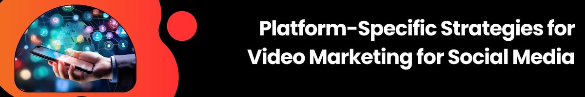 Platform-Specific Strategies for Video Marketing for Social Media