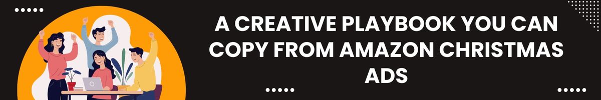 A Creative Playbook You Can Copy from Amazon Christmas Ads