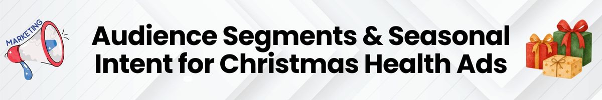 Audience Segments & Seasonal Intent for Christmas Health Ads