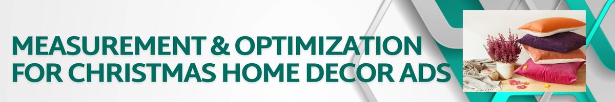 Measurement & Optimization for Christmas Home Decor Ads