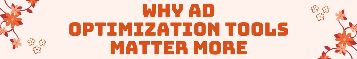 Why Ad Optimization Tools Matter More