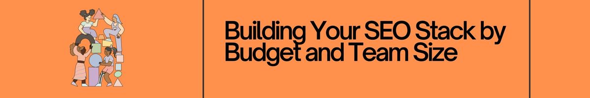 Building Your SEO Stack by Budget and Team Size