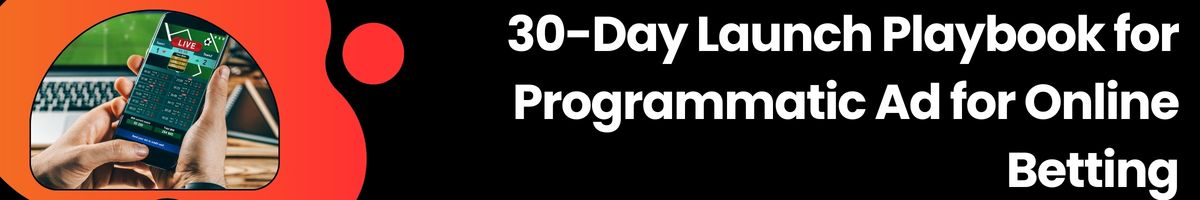30-Day Launch Playbook for Programmatic Ad for Online Betting