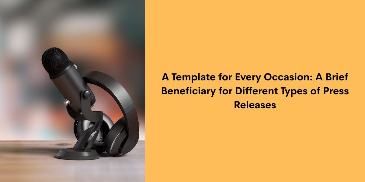 A Template for Every Occasion A Brief Beneficiary for: Different Types of Press Releases