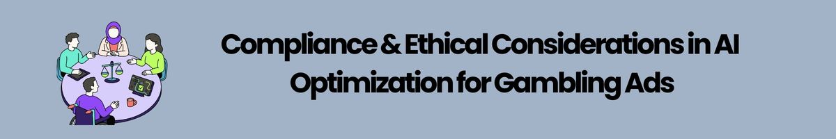 Compliance & Ethical Considerations in AI Optimization for Gambling Ads