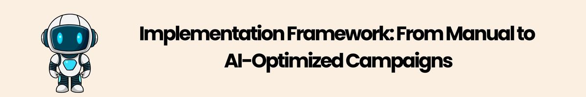 Implementation Framework: From Manual to AI-Optimized Campaigns