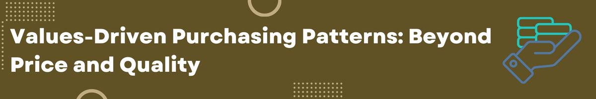 Values-Driven Purchasing Patterns: Beyond Price and Quality
