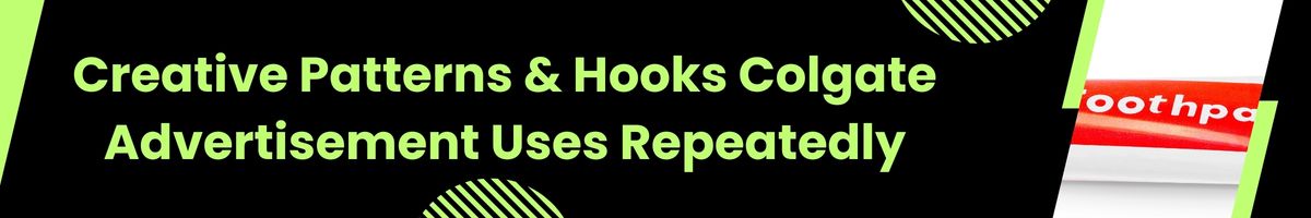 Creative Patterns & Hooks Colgate Advertisement Uses Repeatedly