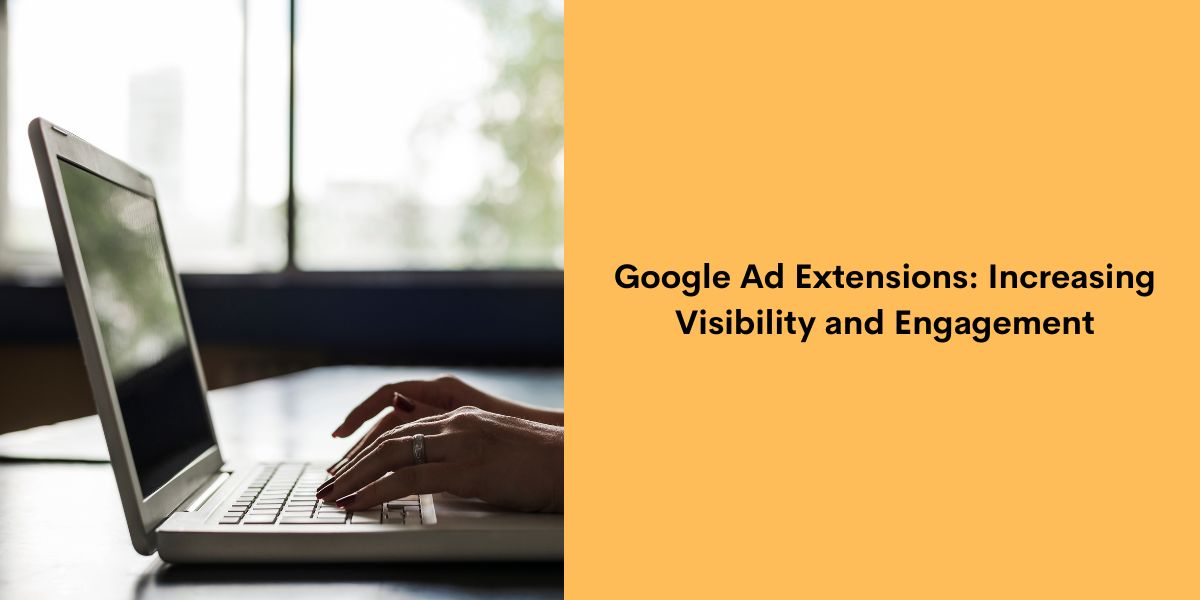 Google Ad Extensions - Increasing Visibility and Engagement