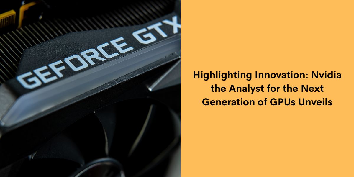 Highlighting Innovation: Nvidia, the Analyst for the Next Generation of GPUs Unveils