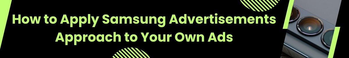 How to Apply Samsung Advertisements Approach to Your Own Ads
