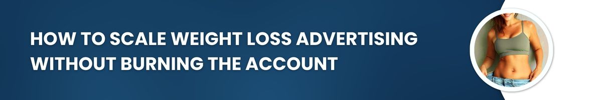 How to Scale Weight Loss Advertising Without Burning the Account