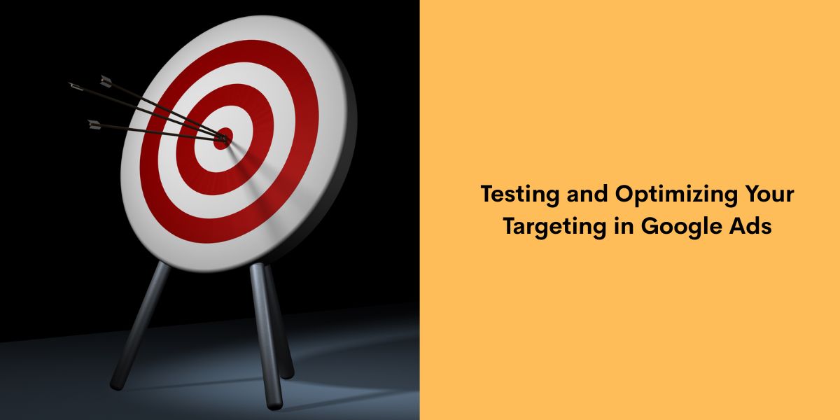 Testing and Optimizing Your Targeting in Google Ads