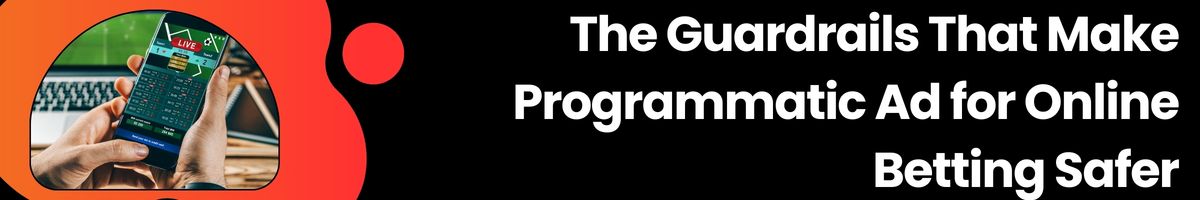 The Guardrails That Make Programmatic Ad for Online Betting Safer