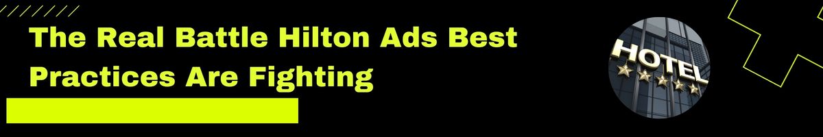 The Real Battle Hilton Ads Best Practices Are Fighting