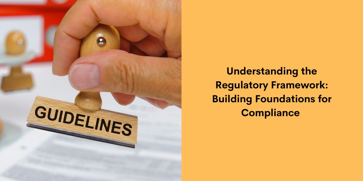 Understanding the Regulatory Framework Building Foundations for Compliance 
