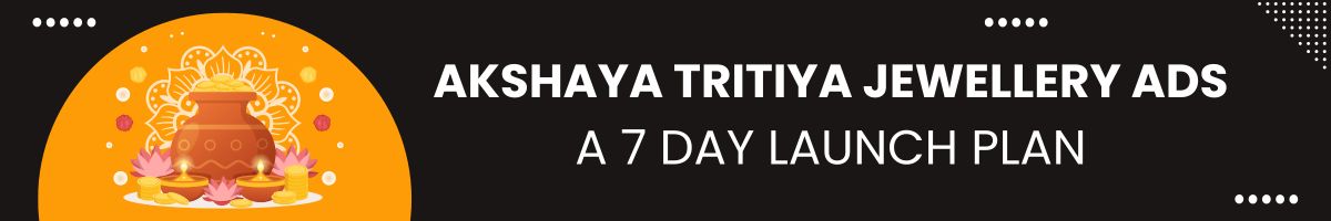A 7-day Akshaya Tritiya Jewellery Ads Launch Plan