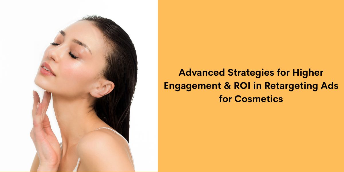 Advanced Strategies for Higher Engagement & ROI in Retargeting Ads for Cosmetics