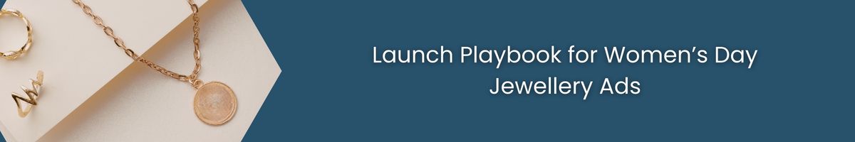 Launch Playbook for Women’s Day Jewellery Ads