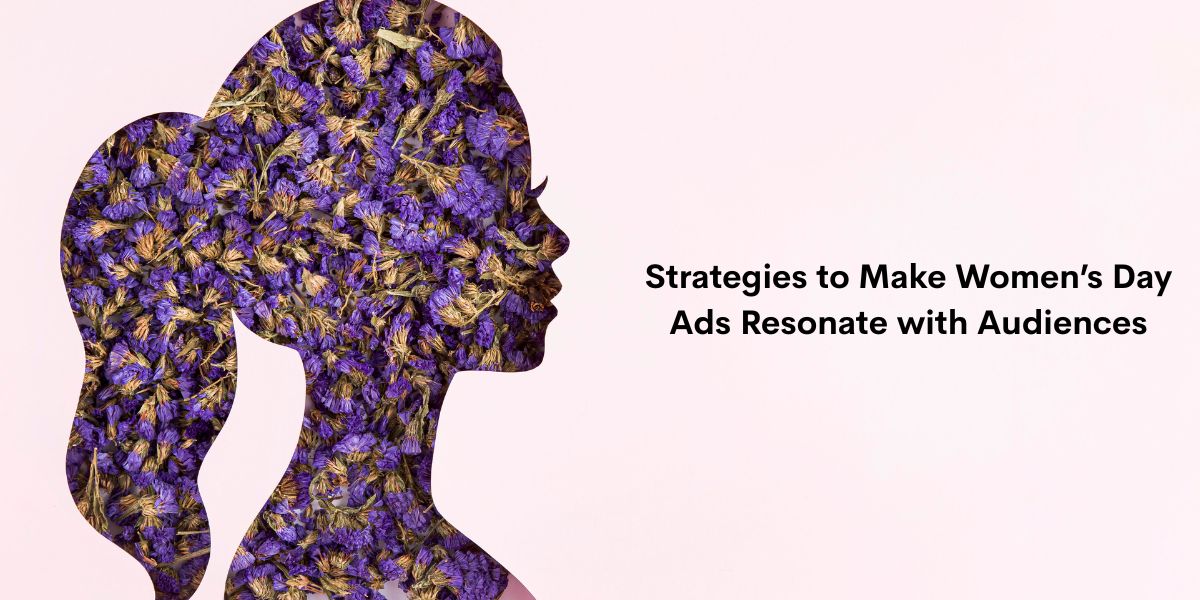 Strategies to Make Women’s Day Ads Resonate with Audiences