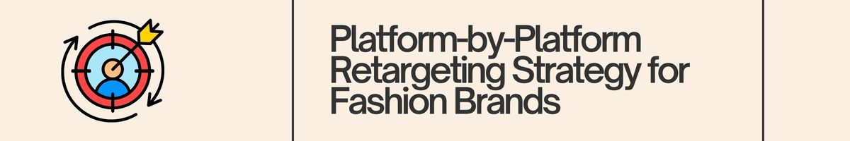 Platform-by-Platform Retargeting Strategy for Fashion Brands