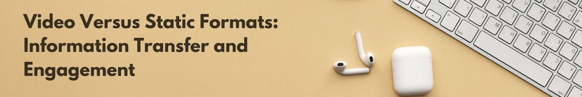 Video Versus Static Formats: Information Transfer and Engagement