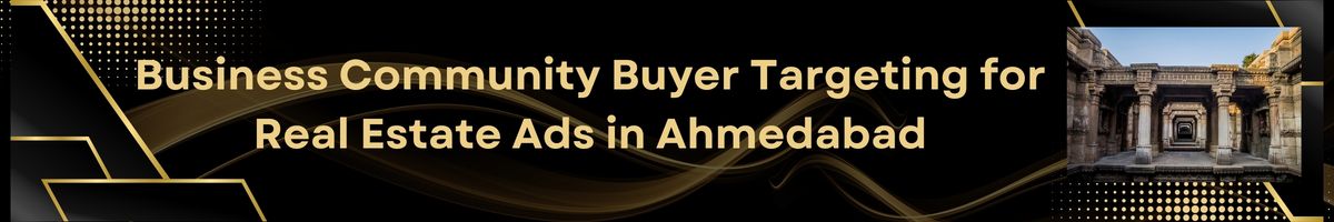 Business Community Buyer Targeting for Real Estate Ads in Ahmedabad