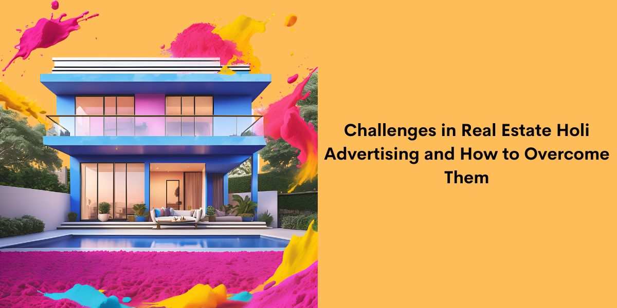 Challenges in Real Estate Holi Advertising and How to Overcome Them
