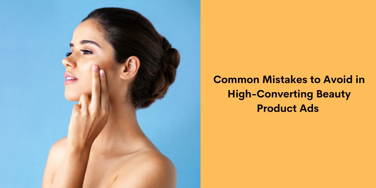 Common Mistakes to Avoid in High-Converting Beauty Product Ads 