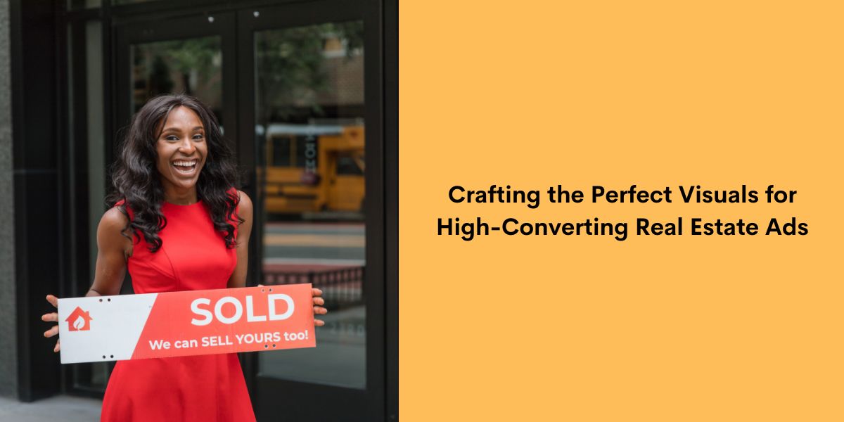 Crafting the Perfect Visuals for High-Converting Real Estate Ads