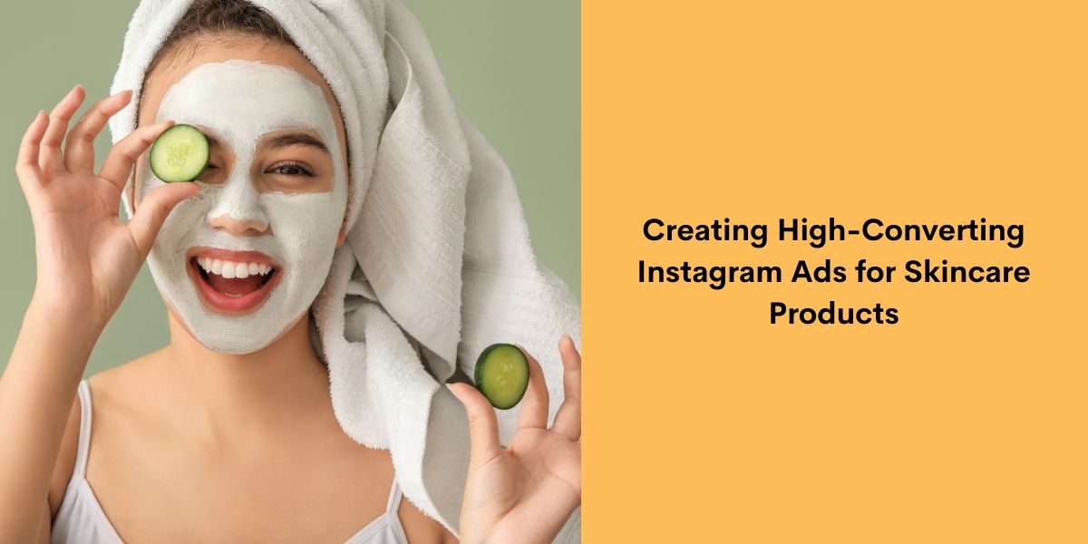 Creating High-Converting Instagram Ads for Skincare Products