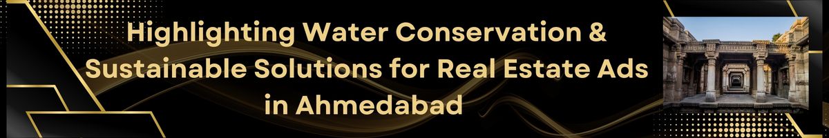 Highlighting Water Conservation & Sustainable Solutions for Real Estate Ads in Ahmedabad